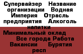 Супервайзер › Название организации ­ Водная Империя › Отрасль предприятия ­ Алкоголь, напитки › Минимальный оклад ­ 25 000 - Все города Работа » Вакансии   . Бурятия респ.